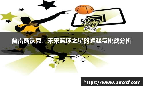 贾雷斯沃克：未来篮球之星的崛起与挑战分析