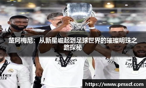 楚阿梅尼：从新星崛起到足球世界的璀璨明珠之路探秘
